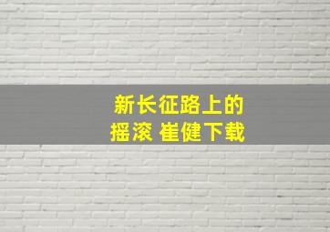 新长征路上的摇滚 崔健下载